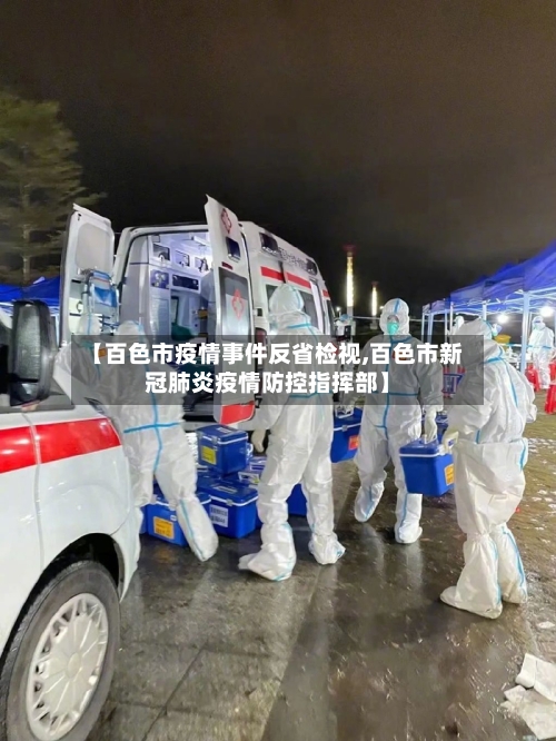 【百色市疫情事件反省检视,百色市新冠肺炎疫情防控指挥部】-第1张图片