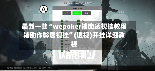 最新一款“wepoker辅助透视挂教程辅助作弊透视挂	”(透视)开挂详细教程-第1张图片