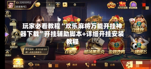 玩家必看教程“欢乐麻将万能开挂神器下载”开挂辅助脚本+详细开挂安装教程-第1张图片