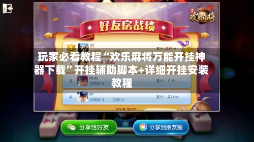 玩家必看教程“欢乐麻将万能开挂神器下载”开挂辅助脚本+详细开挂安装教程-第2张图片