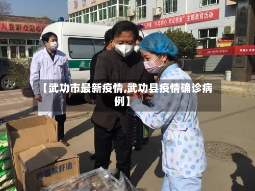 【武功市最新疫情,武功县疫情确诊病例】-第2张图片
