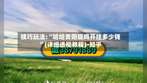 技巧玩法:“哈哈贵阳捉鸡开挂多少钱”(详细透视教程)-知乎-第1张图片