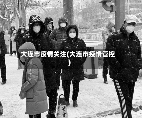 大连市疫情关注(大连市疫情管控)-第1张图片