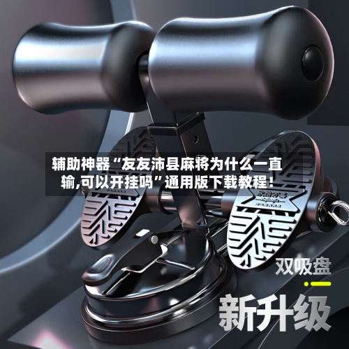 辅助神器“友友沛县麻将为什么一直输,可以开挂吗	”通用版下载教程！-第1张图片