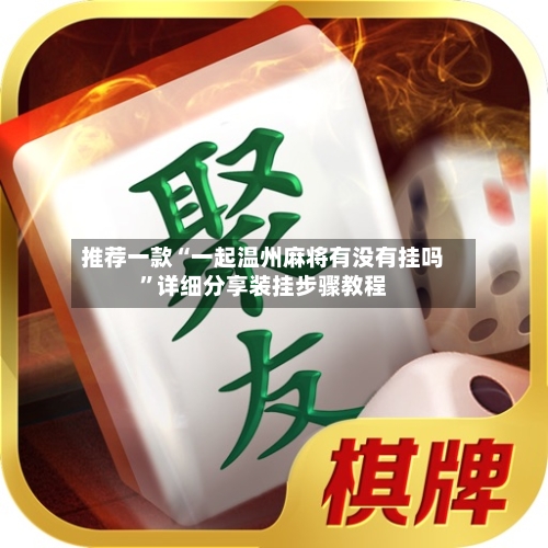 推荐一款“一起温州麻将有没有挂吗	”详细分享装挂步骤教程-第2张图片