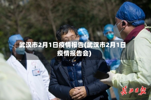 武汉市2月1日疫情报告(武汉市2月1日疫情报告会)-第1张图片