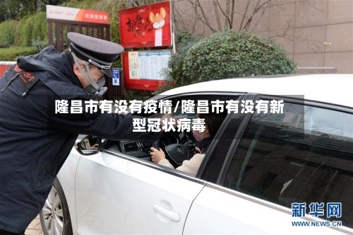 隆昌市有没有疫情/隆昌市有没有新型冠状病毒-第1张图片