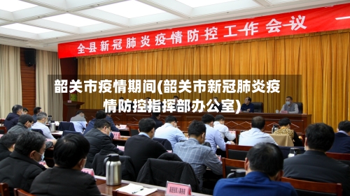 韶关市疫情期间(韶关市新冠肺炎疫情防控指挥部办公室)-第1张图片