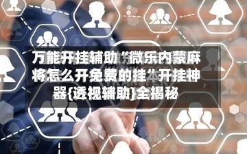 万能开挂辅助“微乐内蒙麻将怎么开免费的挂	”开挂神器{透视辅助}全揭秘-第1张图片