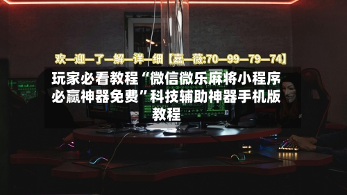 玩家必看教程“微信微乐麻将小程序必赢神器免费”科技辅助神器手机版教程-第1张图片