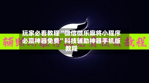玩家必看教程“微信微乐麻将小程序必赢神器免费”科技辅助神器手机版教程-第3张图片