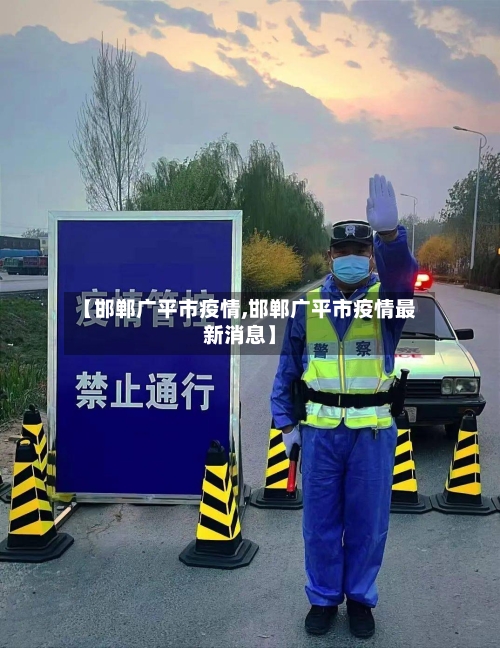 【邯郸广平市疫情,邯郸广平市疫情最新消息】-第1张图片