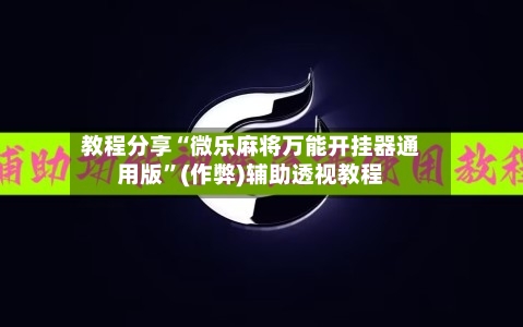 教程分享“微乐麻将万能开挂器通用版”(作弊)辅助透视教程-第2张图片