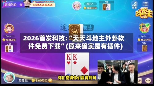 2026首发科技:“天天斗地主外卦软件免费下载”(原来确实是有插件)-第1张图片