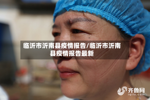 临沂市沂南县疫情报告/临沂市沂南县疫情报告最新-第2张图片