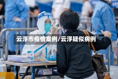 云浮市疫情案例/云浮疑似病例-第1张图片