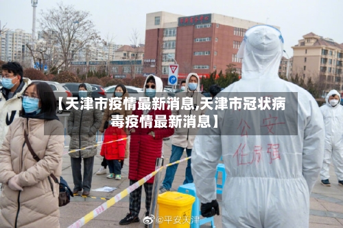 【天津市疫情最新消息,天津市冠状病毒疫情最新消息】-第3张图片