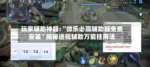 玩家辅助神器:“微乐必赢辅助器免费安装”揭秘透视辅助万能挂用法-第3张图片