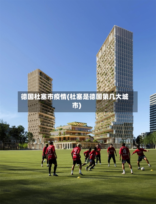 德国杜塞市疫情(杜塞是德国第几大城市)-第3张图片