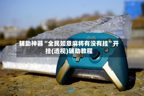 辅助神器“全民如意麻将有没有挂	”开挂(透视)辅助教程-第1张图片