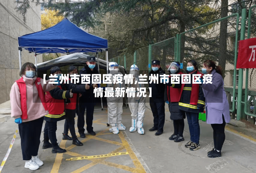 【兰州市西固区疫情,兰州市西固区疫情最新情况】-第2张图片