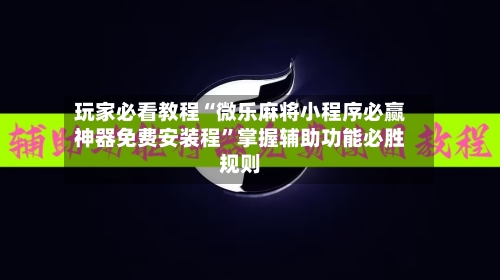 玩家必看教程“微乐麻将小程序必赢神器免费安装程	”掌握辅助功能必胜规则-第2张图片