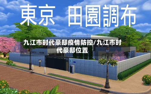 九江市时代豪邸疫情防控/九江市时代豪邸位置-第3张图片