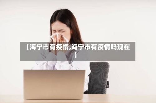 【海宁市有疫情,海宁市有疫情吗现在】-第1张图片