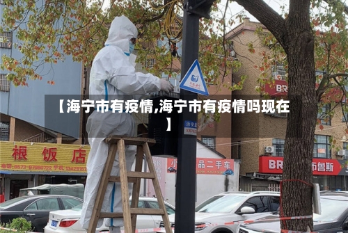 【海宁市有疫情,海宁市有疫情吗现在】-第2张图片