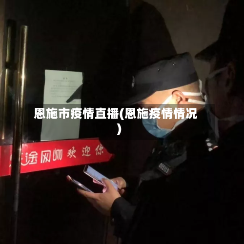 恩施市疫情直播(恩施疫情情况)-第1张图片