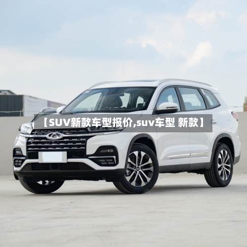 【SUV新款车型报价,suv车型 新款】-第3张图片