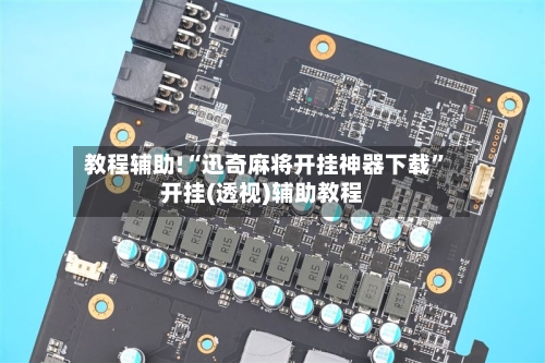 教程辅助!“迅奇麻将开挂神器下载”开挂(透视)辅助教程-第1张图片