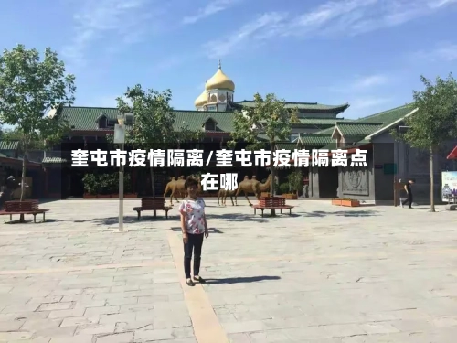 奎屯市疫情隔离/奎屯市疫情隔离点在哪-第2张图片