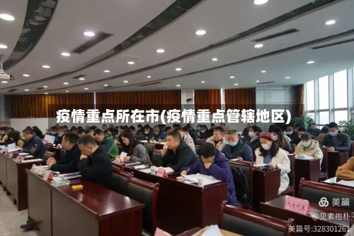 疫情重点所在市(疫情重点管辖地区)-第3张图片