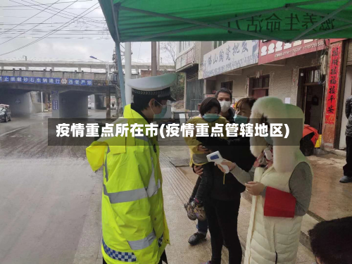 疫情重点所在市(疫情重点管辖地区)-第2张图片