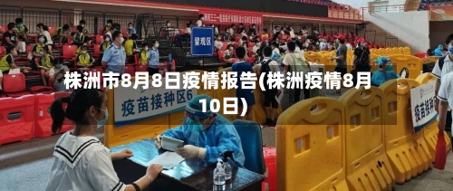 株洲市8月8日疫情报告(株洲疫情8月10日)-第3张图片