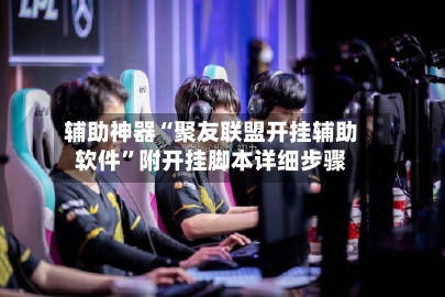 辅助神器“聚友联盟开挂辅助软件”附开挂脚本详细步骤-第1张图片