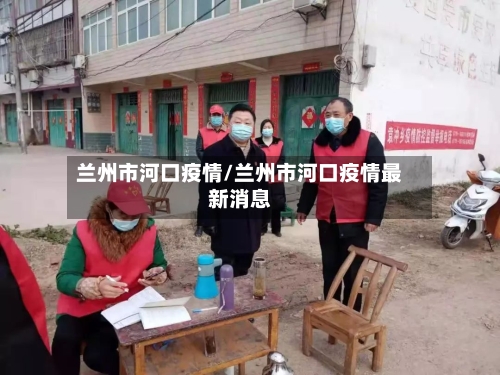 兰州市河口疫情/兰州市河口疫情最新消息-第2张图片
