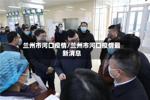 兰州市河口疫情/兰州市河口疫情最新消息-第3张图片
