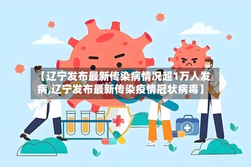 【辽宁发布最新传染病情况超1万人发病,辽宁发布最新传染疫情冠状病毒】-第1张图片