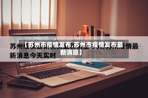 【苏州市疫情发布,苏州市疫情发布最新消息】-第1张图片