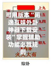 可用版本“闲逸互娱外卦神器下载安装”掌握辅助功能必胜规则-第1张图片