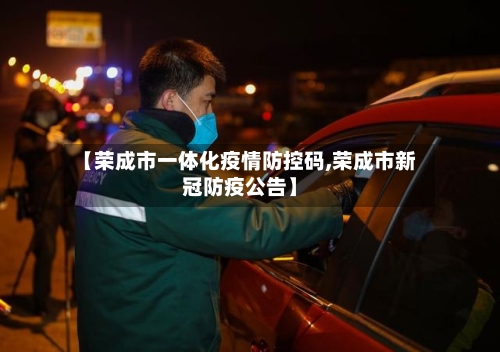 【荣成市一体化疫情防控码,荣成市新冠防疫公告】-第3张图片