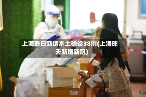 上海昨日新增本土确诊38例(上海昨天新增新冠)-第2张图片