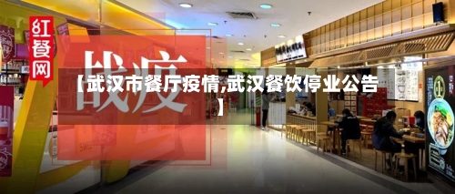 【武汉市餐厅疫情,武汉餐饮停业公告】-第1张图片