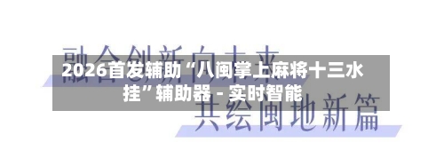 2026首发辅助“八闽掌上麻将十三水挂”辅助器 - 实时智能-第1张图片
