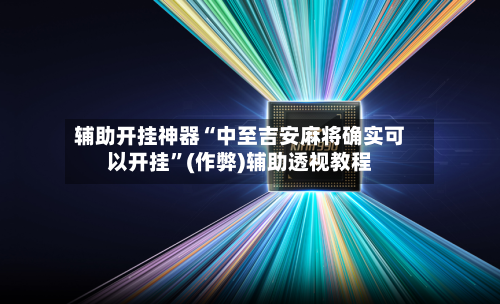 辅助开挂神器“中至吉安麻将确实可以开挂”(作弊)辅助透视教程-第1张图片