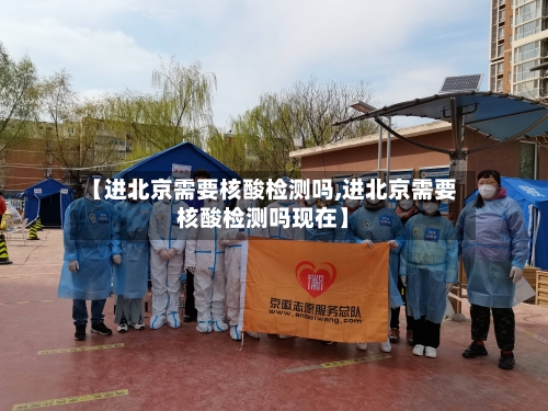【进北京需要核酸检测吗,进北京需要核酸检测吗现在】-第1张图片