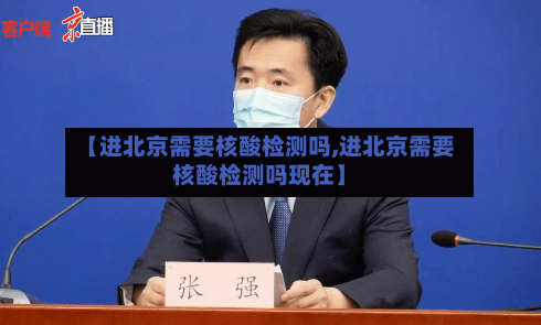 【进北京需要核酸检测吗,进北京需要核酸检测吗现在】-第3张图片