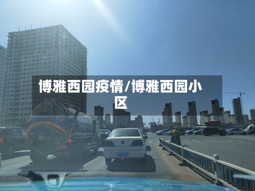 博雅西园疫情/博雅西园小区-第1张图片